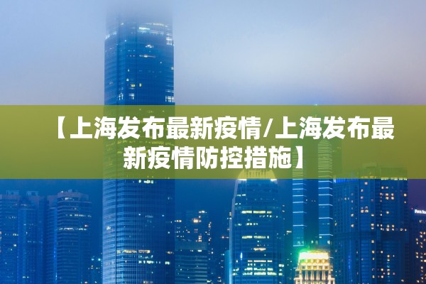 【上海发布最新疫情/上海发布最新疫情防控措施】