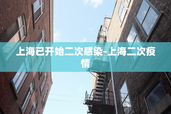 上海已开始二次感染-上海二次疫情