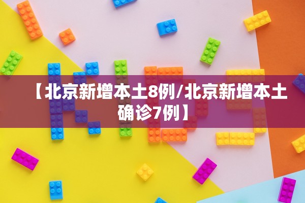 【北京新增本土8例/北京新增本土确诊7例】
