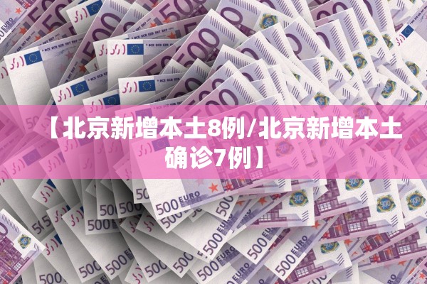 【北京新增本土8例/北京新增本土确诊7例】 【北京新增本土8例/北京新增本土确诊7例】