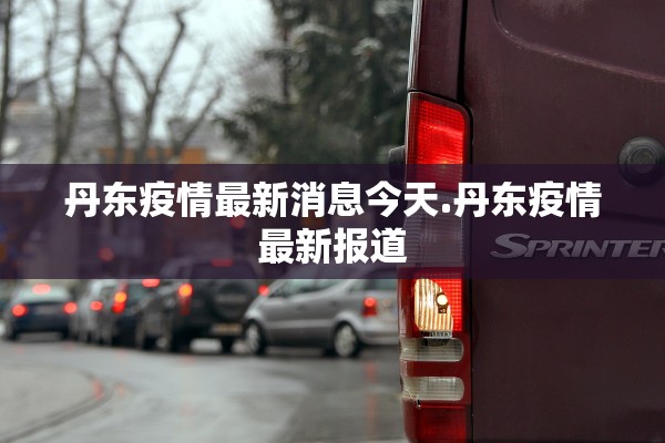 丹东疫情最新消息今天.丹东疫情最新报道