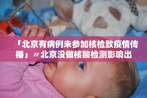「北京有病例未参加核检致疫情传播」〃北京没做核酸检测影响出行吗