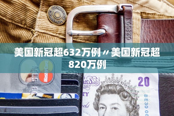 美国新冠超632万例〃美国新冠超820万例