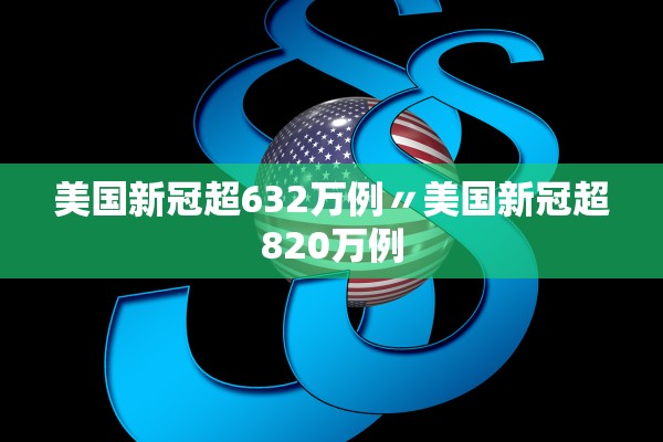 美国新冠超632万例〃美国新冠超820万例