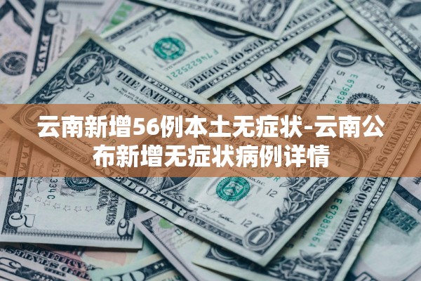 云南新增56例本土无症状-云南公布新增无症状病例详情