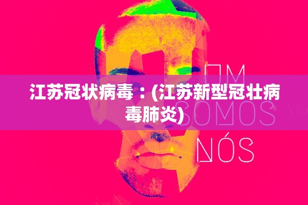 江苏冠状病毒︰(江苏新型冠壮病毒肺炎) 江苏冠状病毒︰(江苏新型冠壮病毒肺炎)