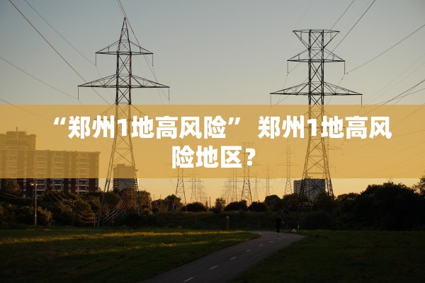 “郑州1地高风险” 郑州1地高风险地区？