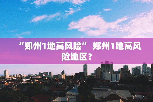 “郑州1地高风险” 郑州1地高风险地区？