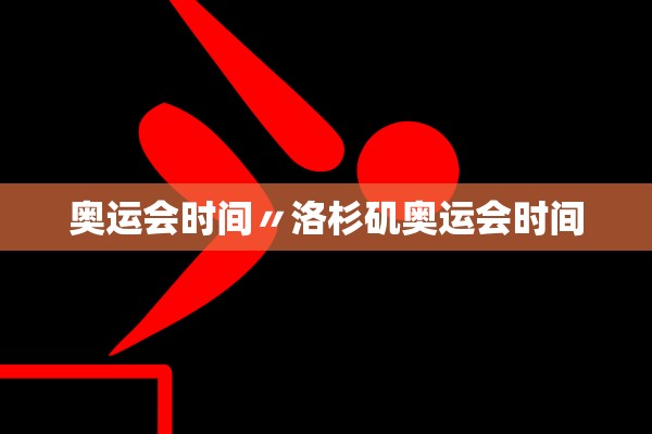 奥运会时间〃洛杉矶奥运会时间