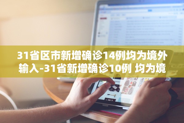 31省区市新增确诊14例均为境外输入-31省新增确诊10例 均为境外输入
