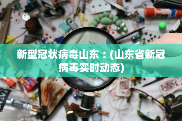新型冠状病毒山东︰(山东省新冠病毒实时动态) 新型冠状病毒山东︰(山东省新冠病毒实时动态)