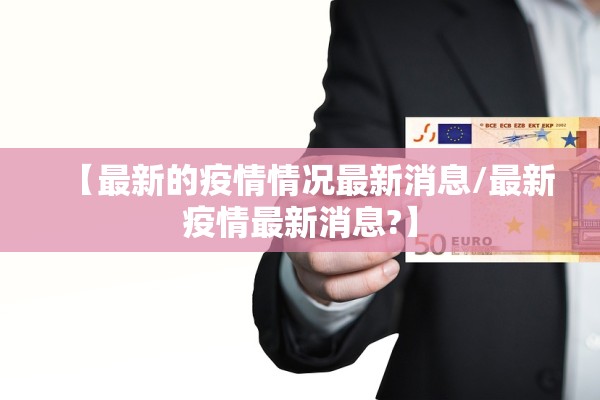 【最新的疫情情况最新消息/最新疫情最新消息?】