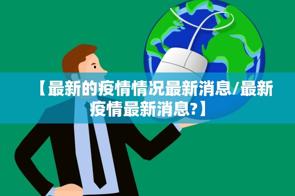 【最新的疫情情况最新消息/最新疫情最新消息?】 【最新的疫情情况最新消息/最新疫情最新消息?】