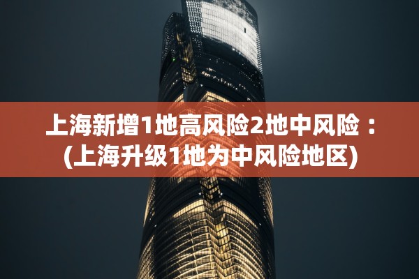 上海新增1地高风险2地中风险︰(上海升级1地为中风险地区)