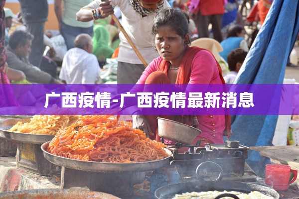 广西疫情-广西疫情最新消息 广西疫情-广西疫情最新消息