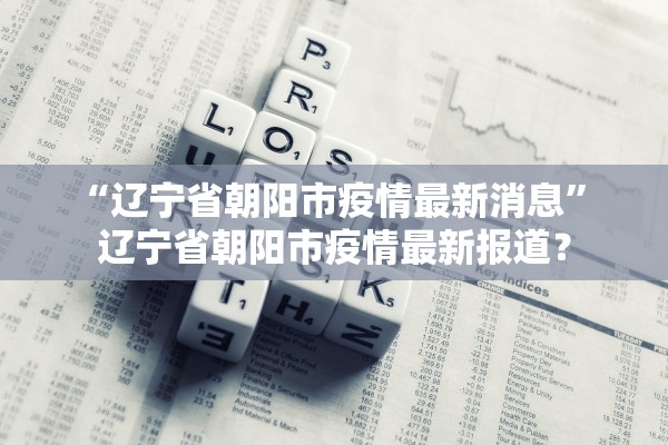 “辽宁省朝阳市疫情最新消息” 辽宁省朝阳市疫情最新报道？