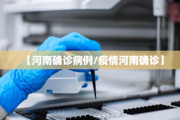 【河南确诊病例/疫情河南确诊】