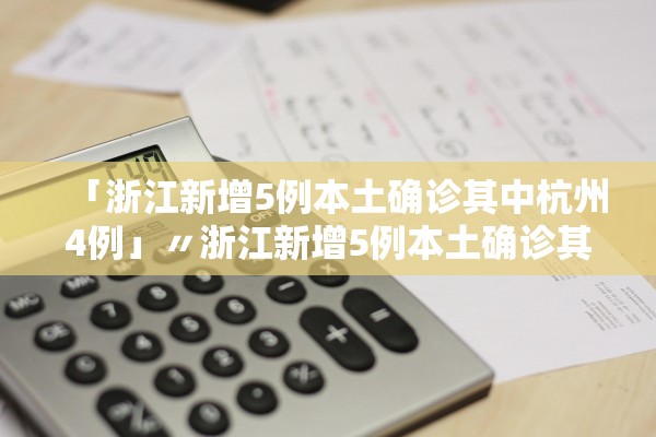 「浙江新增5例本土确诊其中杭州4例」〃浙江新增5例本土确诊其中杭州4例病例