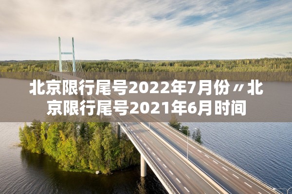 北京限行尾号2022年7月份〃北京限行尾号2021年6月时间