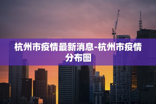 杭州市疫情最新消息-杭州市疫情分布图