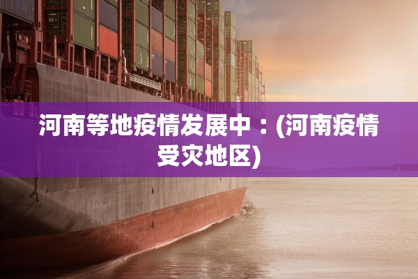 河南等地疫情发展中︰(河南疫情受灾地区) 河南等地疫情发展中︰(河南疫情受灾地区)