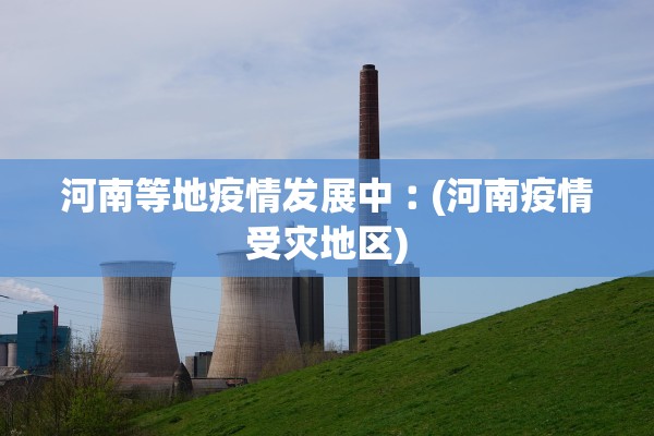 河南等地疫情发展中︰(河南疫情受灾地区) 河南等地疫情发展中︰(河南疫情受灾地区)