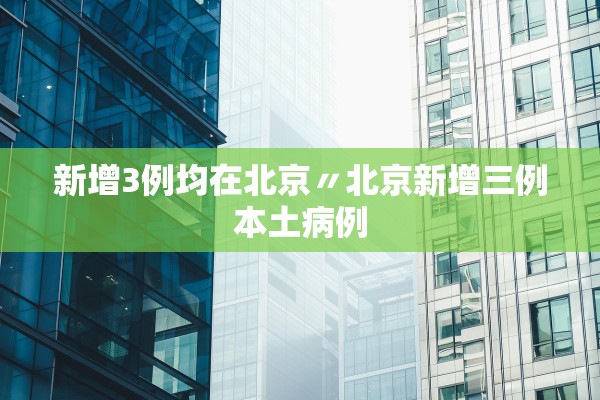 新增3例均在北京〃北京新增三例本土病例