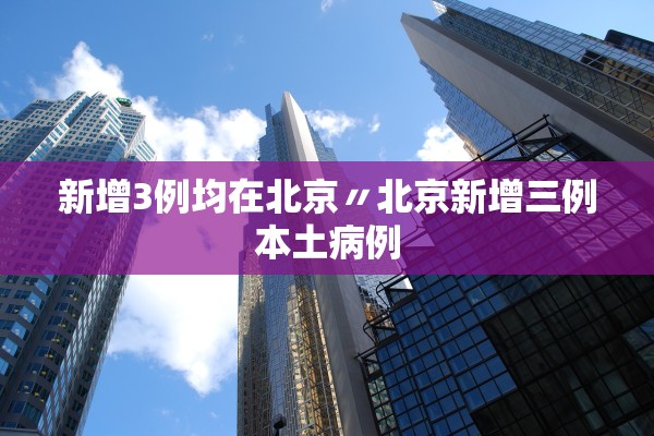 新增3例均在北京〃北京新增三例本土病例