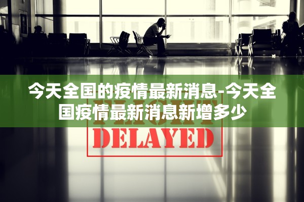 今天全国的疫情最新消息-今天全国疫情最新消息新增多少