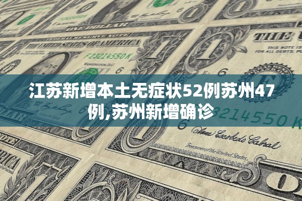 江苏新增本土无症状52例苏州47例,苏州新增确诊 江苏新增本土无症状52例苏州47例,苏州新增确诊