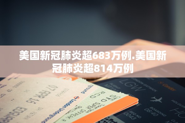 美国新冠肺炎超683万例.美国新冠肺炎超814万例