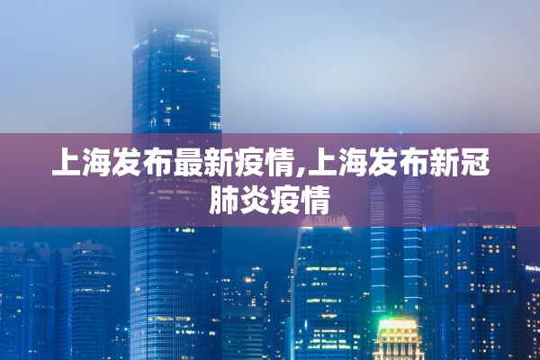 上海发布最新疫情,上海发布新冠肺炎疫情