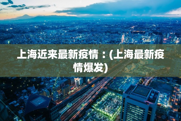 上海近来最新疫情︰(上海最新疫情爆发)