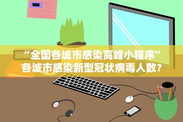 “全国各城市感染高峰小程序” 各城市感染新型冠状病毒人数？