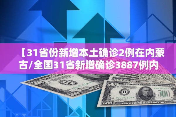 【31省份新增本土确诊2例在内蒙古/全国31省新增确诊3887例内蒙古病例】
