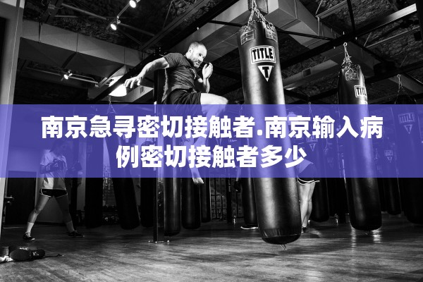 南京急寻密切接触者.南京输入病例密切接触者多少