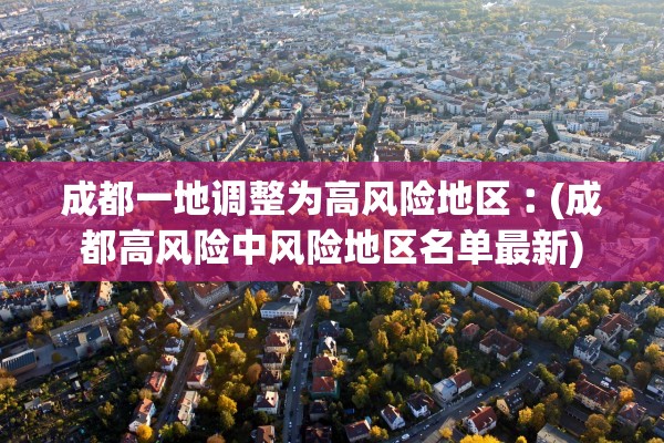 成都一地调整为高风险地区︰(成都高风险中风险地区名单最新)