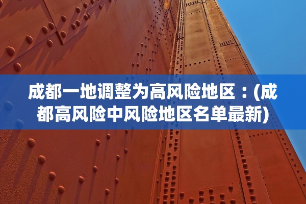 成都一地调整为高风险地区︰(成都高风险中风险地区名单最新)