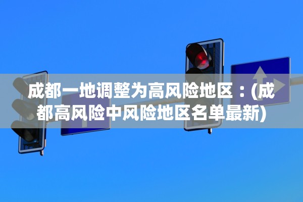 成都一地调整为高风险地区︰(成都高风险中风险地区名单最新)