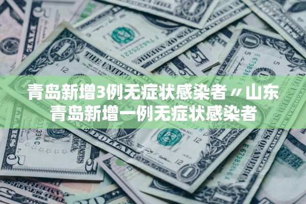 青岛新增3例无症状感染者〃山东青岛新增一例无症状感染者