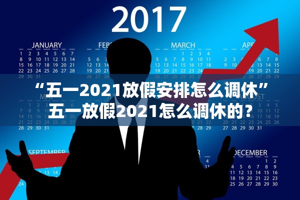 “五一2021放假安排怎么调休” 五一放假2021怎么调休的？