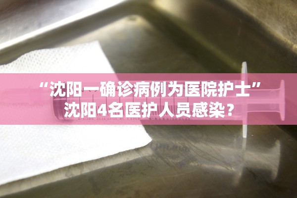 “沈阳一确诊病例为医院护士” 沈阳4名医护人员感染？