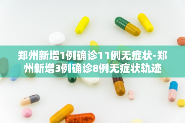 郑州新增1例确诊11例无症状-郑州新增3例确诊8例无症状轨迹