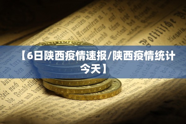 【6日陕西疫情速报/陕西疫情统计今天】