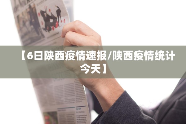 【6日陕西疫情速报/陕西疫情统计今天】
