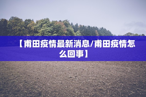 【甫田疫情最新消息/甫田疫情怎么回事】