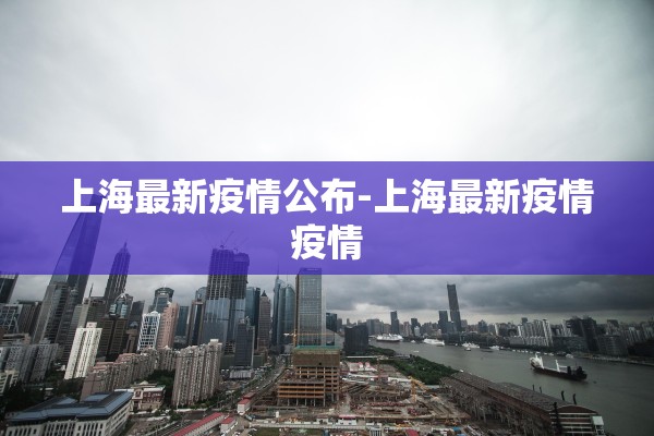 上海最新疫情公布-上海最新疫情疫情