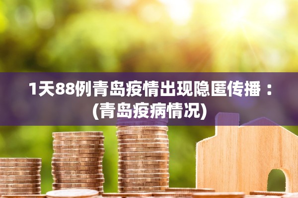 1天88例青岛疫情出现隐匿传播︰(青岛疫病情况)