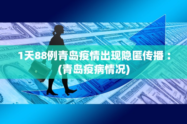 1天88例青岛疫情出现隐匿传播︰(青岛疫病情况)