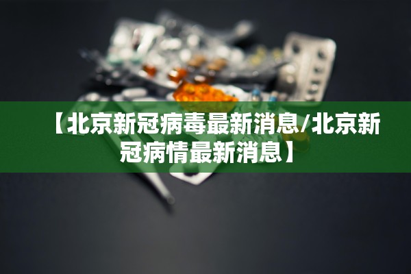 【北京新冠病毒最新消息/北京新冠病情最新消息】